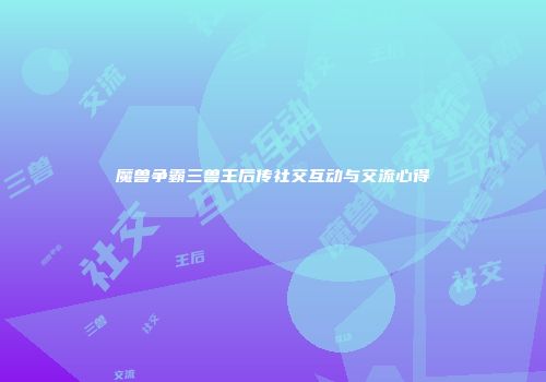 魔兽争霸三兽王后传社交互动与交流心得