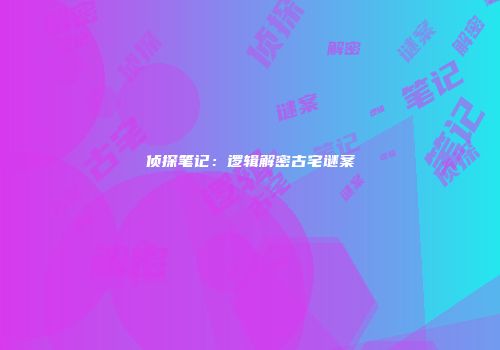 侦探笔记：逻辑解密古宅谜案