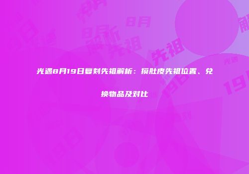 光遇8月19日复刻先祖解析：摸肚皮先祖位置、兑换物品及对比