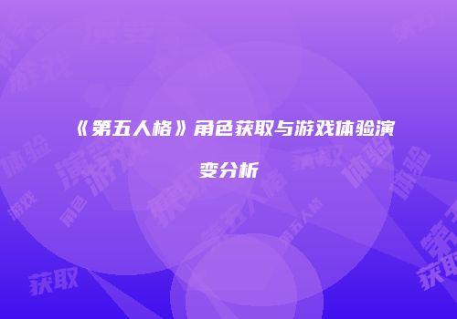 《第五人格》角色获取与游戏体验演变分析