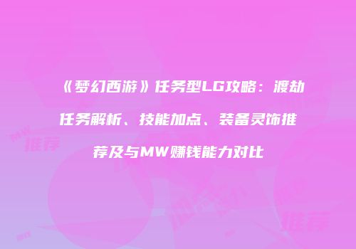 《梦幻西游》任务型LG攻略：渡劫任务解析、技能加点、装备灵饰推荐及与MW赚钱能力对比