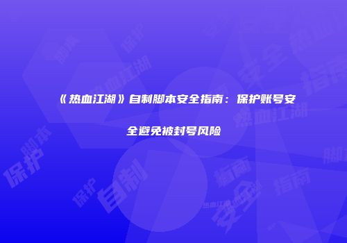 《热血江湖》自制脚本安全指南：保护账号安全避免被封号风险