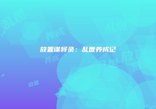 放置谋将录：乱世养成记