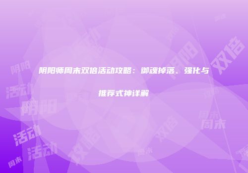 阴阳师周末双倍活动攻略：御魂掉落、强化与推荐式神详解