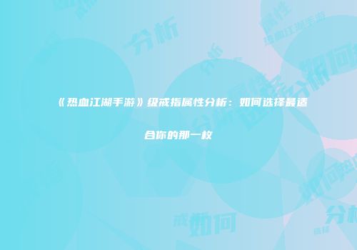 《热血江湖手游》级戒指属性分析：如何选择最适合你的那一枚