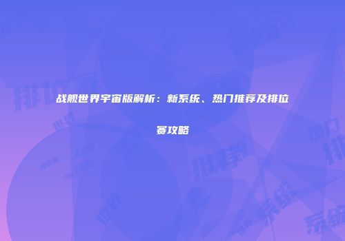 战舰世界宇宙版解析：新系统、热门推荐及排位赛攻略