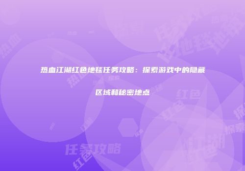 热血江湖红色地毯任务攻略：探索游戏中的隐藏区域和秘密地点