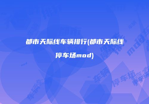 都市天际线车辆排行(都市天际线停车场mod)
