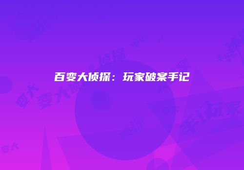 百变大侦探：玩家破案手记