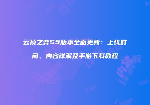 云顶之弈S5版本全面更新：上线时间、内容详解及手游下载教程
