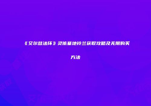 《艾尔登法环》灵依墓地铃兰获取攻略及无限购买方法