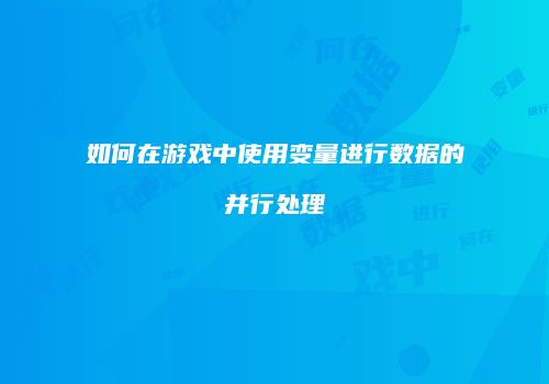 如何在游戏中使用变量进行数据的并行处理