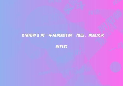 《阴阳师》周一斗技奖励详解：段位、奖励及获取方式