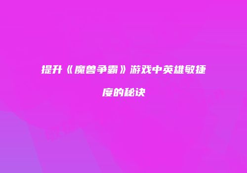 提升《魔兽争霸》游戏中英雄敏捷度的秘诀