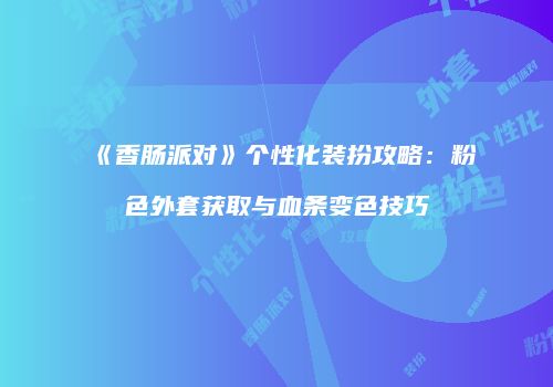 《香肠派对》个性化装扮攻略：粉色外套获取与血条变色技巧