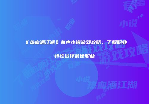 《热血洒江湖》有声小说游戏攻略：了解职业特性选择最佳职业