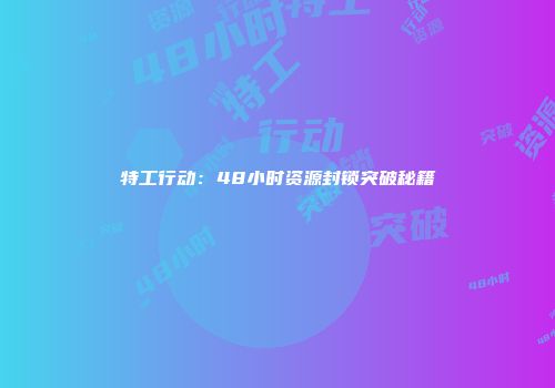 特工行动：48小时资源封锁突破秘籍