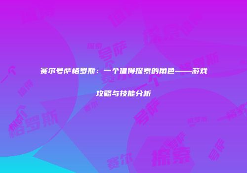 赛尔号萨格罗斯：一个值得探索的角色——游戏攻略与技能分析