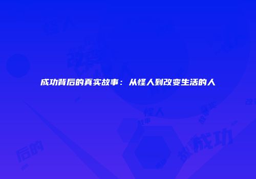 成功背后的真实故事：从怪人到改变生活的人