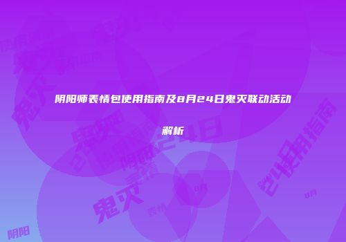 阴阳师表情包使用指南及8月24日鬼灭联动活动解析
