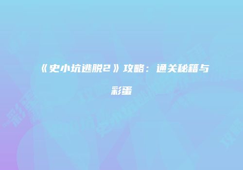 《史小坑逃脱2》攻略：通关秘籍与彩蛋
