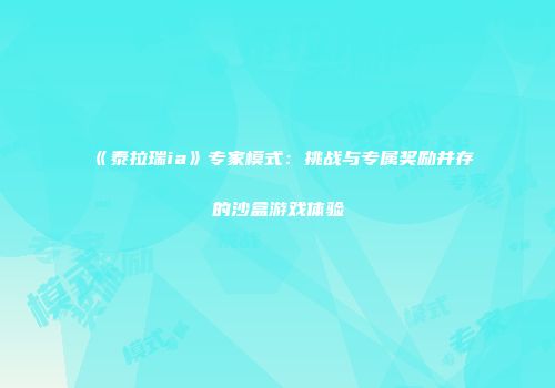 《泰拉瑞ia》专家模式：挑战与专属奖励并存的沙盒游戏体验