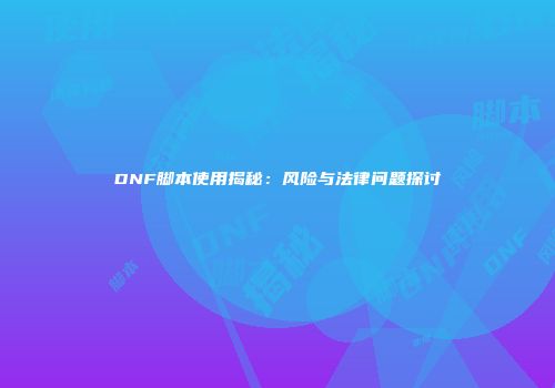 DNF脚本使用揭秘：风险与法律问题探讨