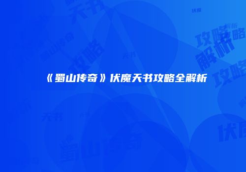 《蜀山传奇》伏魔天书攻略全解析