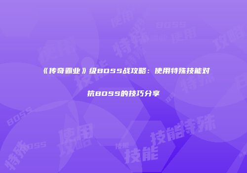 《传奇霸业》级BOSS战攻略：使用特殊技能对抗BOSS的技巧分享