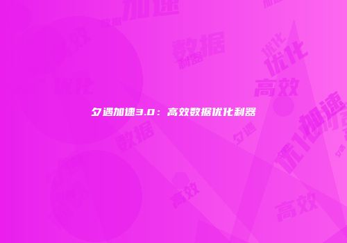 夕遇加速3.0：高效数据优化利器