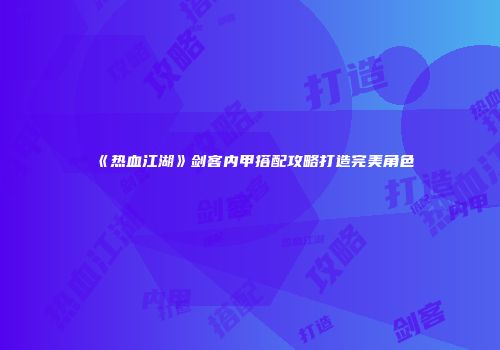 《热血江湖》剑客内甲搭配攻略打造完美角色