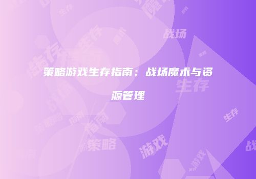 策略游戏生存指南：战场魔术与资源管理