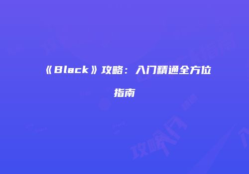《Black》攻略：入门精通全方位指南