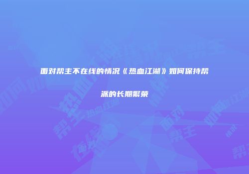 面对帮主不在线的情况《热血江湖》如何保持帮派的长期繁荣