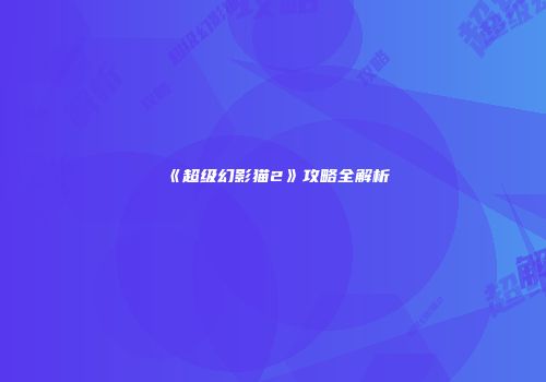 《超级幻影猫2》攻略全解析