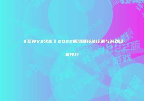 《死神VS火影》2022版隐藏技能详解与游戏设置技巧