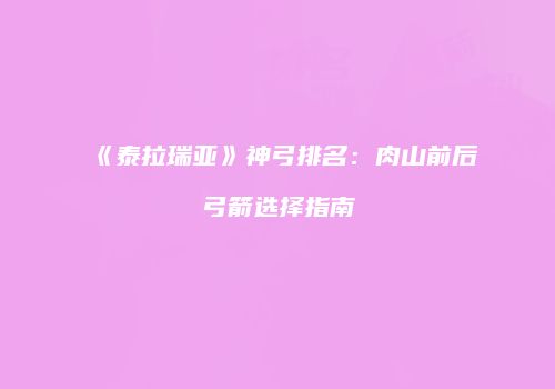 《泰拉瑞亚》神弓排名：肉山前后弓箭选择指南