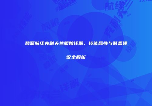 碧蓝航线克利夫兰舰娘详解：技能属性与装备建议全解析