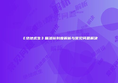 《绝地求生》瞄准镜刻度解析与常见问题解决