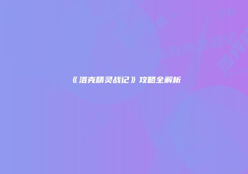 《洛克精灵战记》攻略全解析