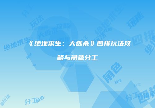 《绝地求生：大逃杀》四排玩法攻略与角色分工
