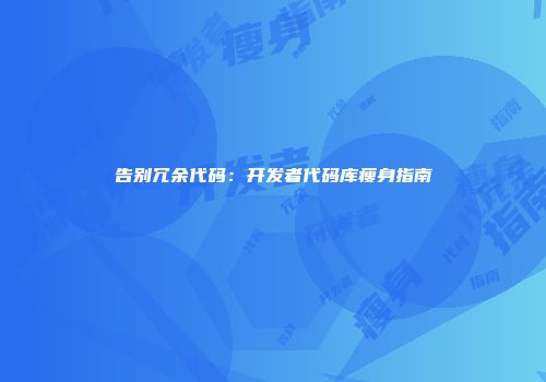 告别冗余代码：开发者代码库瘦身指南