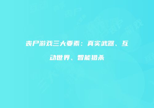 丧尸游戏三大要素：真实武器、互动世界、智能猎杀