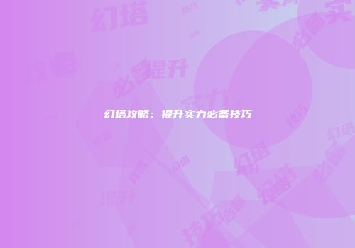 幻塔攻略：提升实力必备技巧