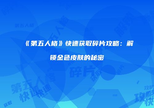 《第五人格》快速获取碎片攻略：解锁金色皮肤的秘密