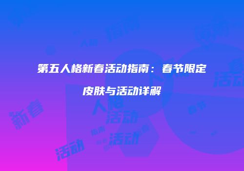第五人格新春活动指南：春节限定皮肤与活动详解