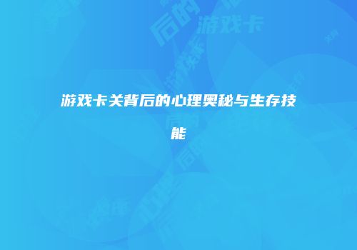 游戏卡关背后的心理奥秘与生存技能