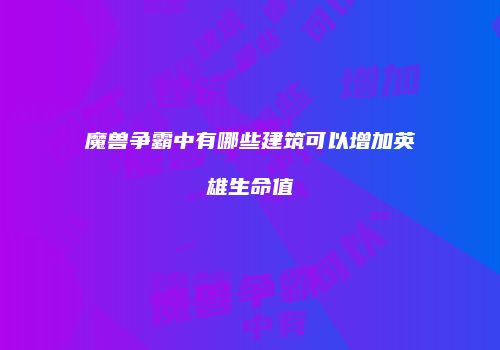 魔兽争霸中有哪些建筑可以增加英雄生命值