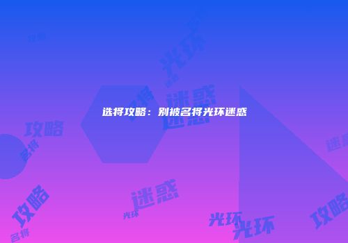 选将攻略：别被名将光环迷惑