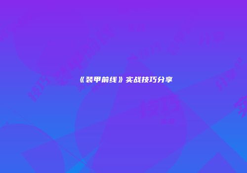 《装甲前线》实战技巧分享